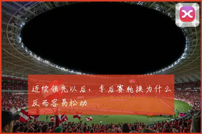 连续领先以后，季后赛轮换为什么反而容易松动