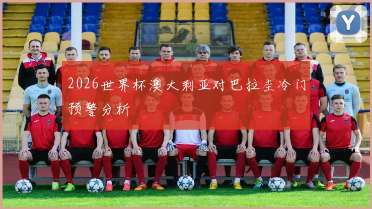 2026世界杯澳大利亚对巴拉圭冷门预警分析