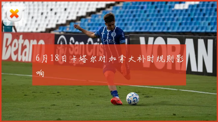 6月18日卡塔尔对加拿大补时规则影响