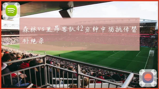 森林vs里昂客队42分钟中场挑传替补绝杀