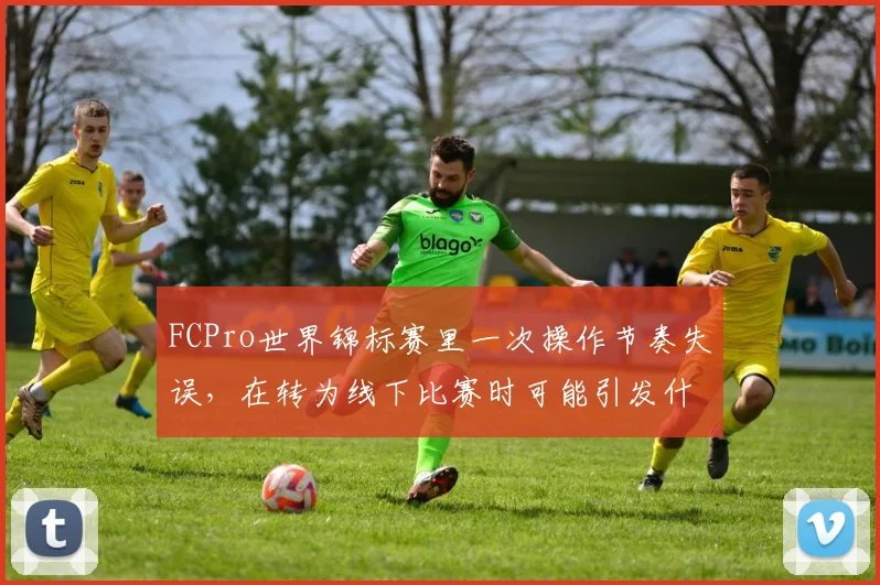 FCPro世界锦标赛里一次操作节奏失误，在转为线下比赛时可能引发什么连锁变化