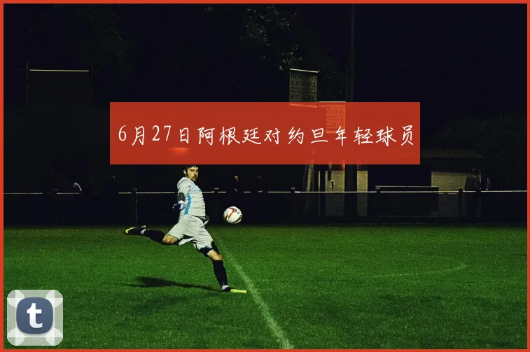 6月27日阿根廷对约旦年轻球员