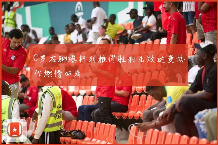 C罗右脚爆杆利雅得胜利击败达曼协作燃情回看