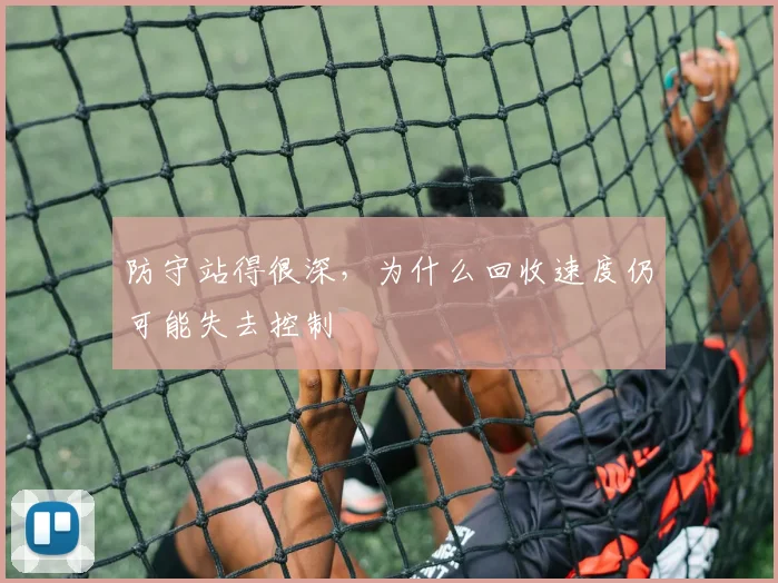 防守站得很深，为什么回收速度仍可能失去控制