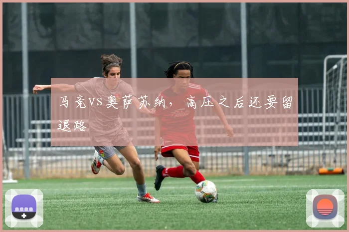 马竞vs奥萨苏纳,高压之后还要留退路